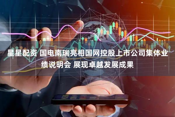 星星配资 国电南瑞亮相国网控股上市公司集体业绩说明会 展现卓越发展成果