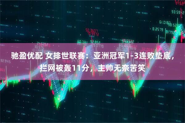 驰盈优配 女排世联赛：亚洲冠军1-3连败垫底，拦网被轰11分，主帅无奈苦笑