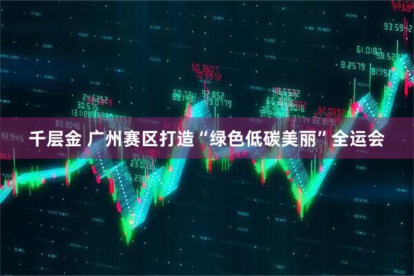千层金 广州赛区打造“绿色低碳美丽”全运会