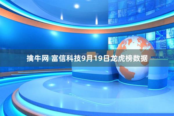 擒牛网 富信科技9月19日龙虎榜数据