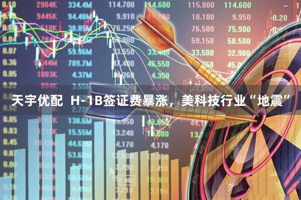 天宇优配  H-1B签证费暴涨，美科技行业“地震”