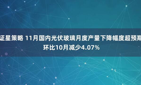 证星策略 11月国内光伏玻璃月度产量下降幅度超预期 环比10月减少4.07%