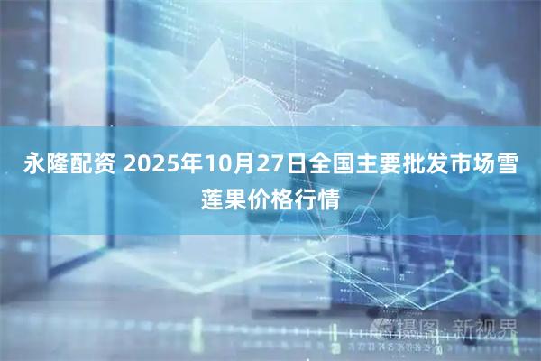 永隆配资 2025年10月27日全国主要批发市场雪莲果价格行情