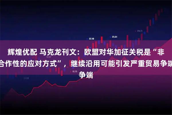 辉煌优配 马克龙刊文：欧盟对华加征关税是“非合作性的应对方式”，继续沿用可能引发严重贸易争端