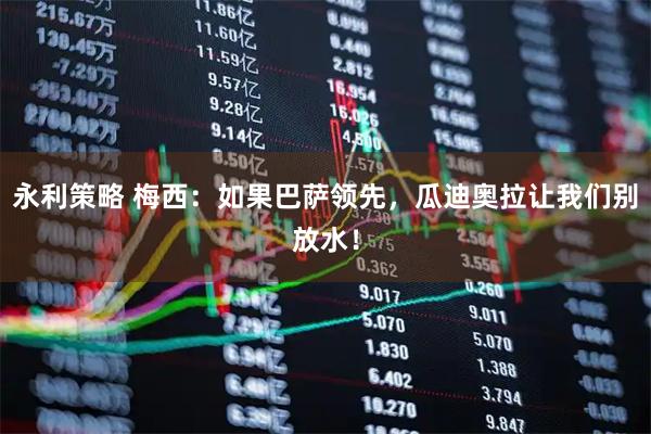 永利策略 梅西：如果巴萨领先，瓜迪奥拉让我们别放水！